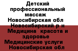 Детский профессиональный массаж - Новосибирская обл., Новосибирский р-н Медицина, красота и здоровье » Медицинские услуги   . Новосибирская обл.